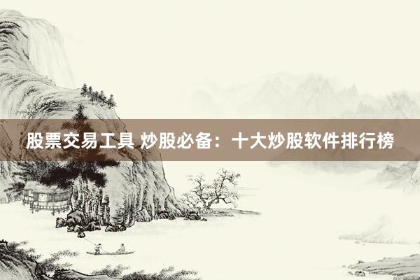 股票交易工具 炒股必备：十大炒股软件排行榜
