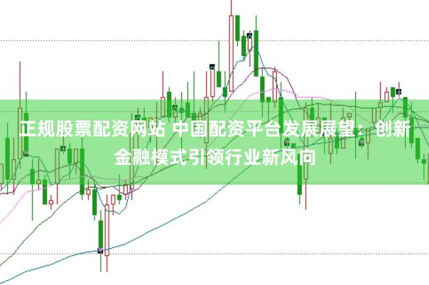 正规股票配资网站 中国配资平台发展展望：创新金融模式引领行业新风向
