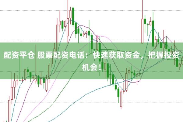 配资平仓 股票配资电话：快速获取资金，把握投资机会！