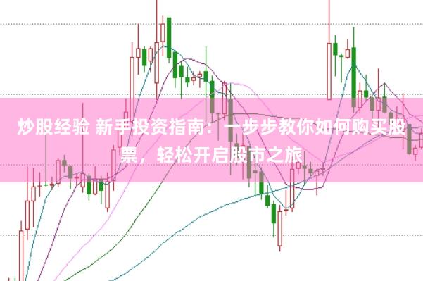 炒股经验 新手投资指南：一步步教你如何购买股票，轻松开启股市之旅