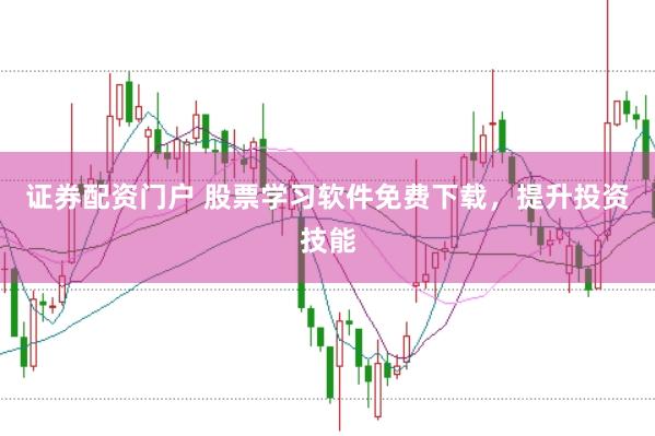 证券配资门户 股票学习软件免费下载，提升投资技能
