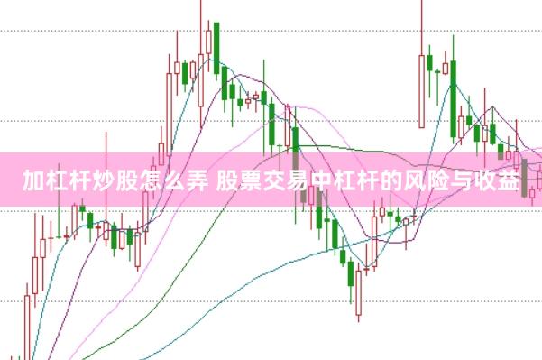 加杠杆炒股怎么弄 股票交易中杠杆的风险与收益