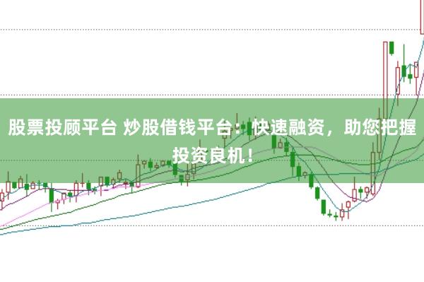 股票投顾平台 炒股借钱平台：快速融资，助您把握投资良机！