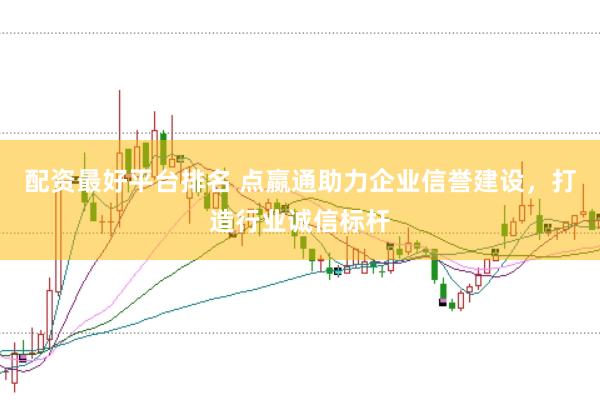 配资最好平台排名 点嬴通助力企业信誉建设，打造行业诚信标杆