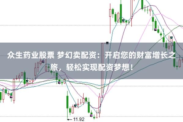 众生药业股票 梦幻卖配资：开启您的财富增长之旅，轻松实现配资梦想！
