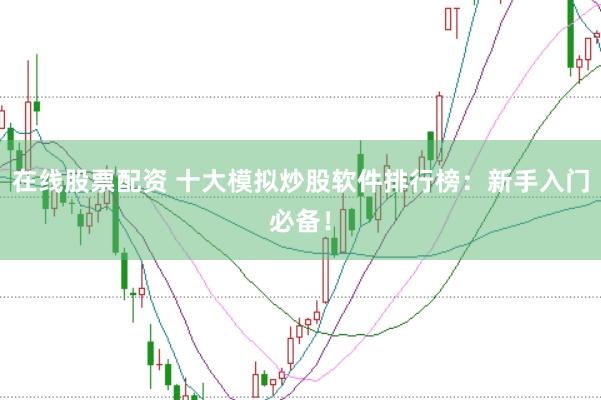 在线股票配资 十大模拟炒股软件排行榜：新手入门必备！