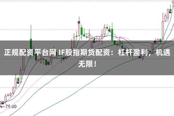 正规配资平台网 IF股指期货配资：杠杆盈利，机遇无限！