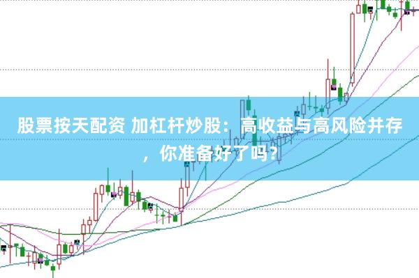 股票按天配资 加杠杆炒股：高收益与高风险并存，你准备好了吗？