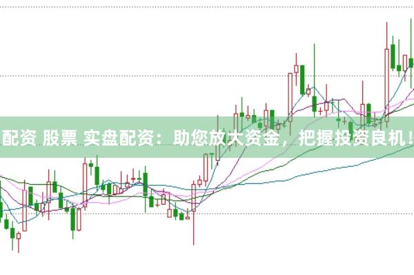配资 股票 实盘配资：助您放大资金，把握投资良机！