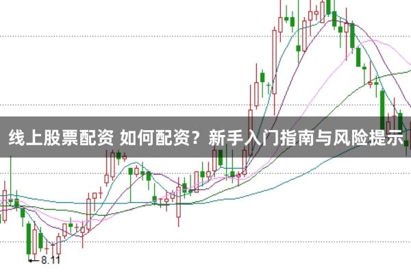 线上股票配资 如何配资？新手入门指南与风险提示