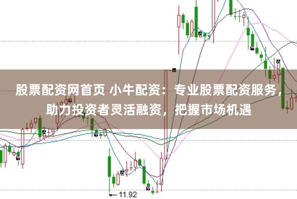 股票配资网首页 小牛配资：专业股票配资服务，助力投资者灵活融资，把握市场机遇