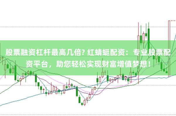 股票融资杠杆最高几倍? 红蜻蜓配资：专业股票配资平台，助您轻松实现财富增值梦想！