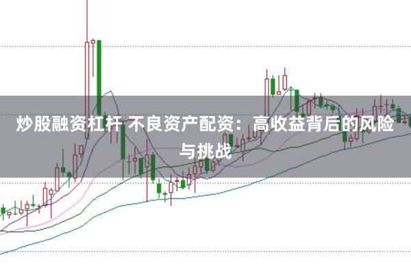 炒股融资杠杆 不良资产配资：高收益背后的风险与挑战