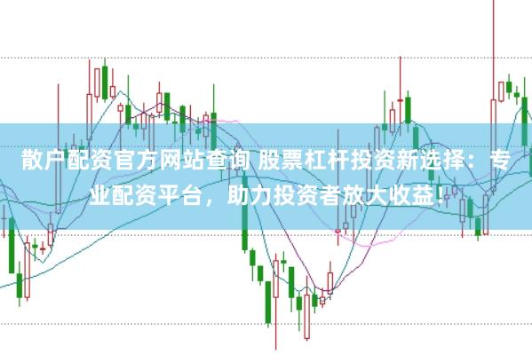 散户配资官方网站查询 股票杠杆投资新选择：专业配资平台，助力投资者放大收益！