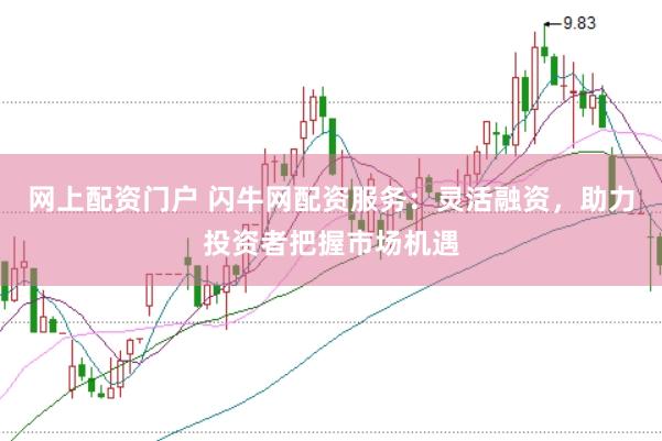 网上配资门户 闪牛网配资服务：灵活融资，助力投资者把握市场机遇