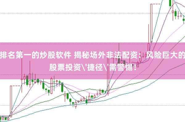 排名第一的炒股软件 揭秘场外非法配资：风险巨大的股票投资'捷径'需警惕！