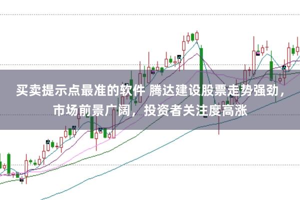 买卖提示点最准的软件 腾达建设股票走势强劲，市场前景广阔，投资者关注度高涨