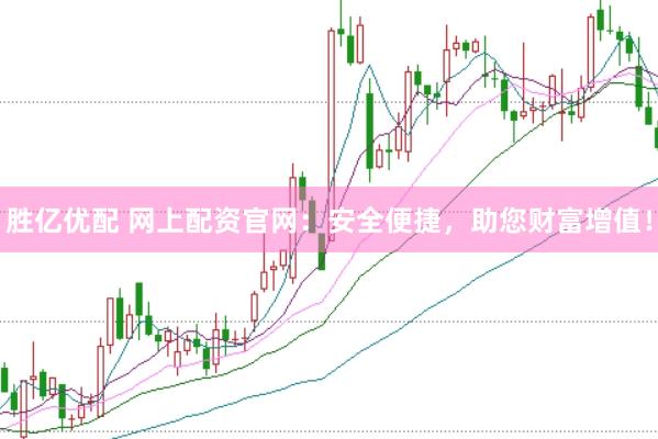 胜亿优配 网上配资官网：安全便捷，助您财富增值！