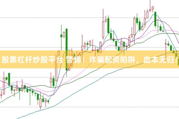 股票杠杆炒股平台 警惕！诈骗配资陷阱，血本无归！