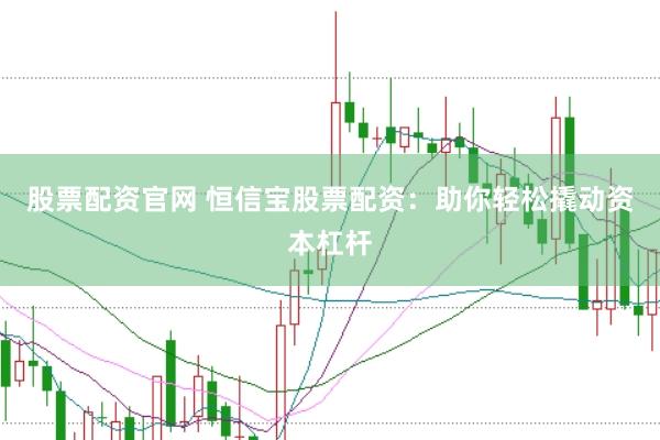 股票配资官网 恒信宝股票配资：助你轻松撬动资本杠杆