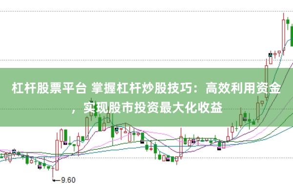 杠杆股票平台 掌握杠杆炒股技巧：高效利用资金，实现股市投资最大化收益