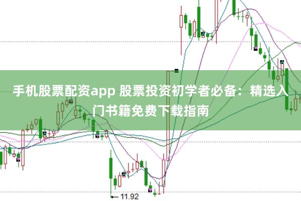 手机股票配资app 股票投资初学者必备：精选入门书籍免费下载指南
