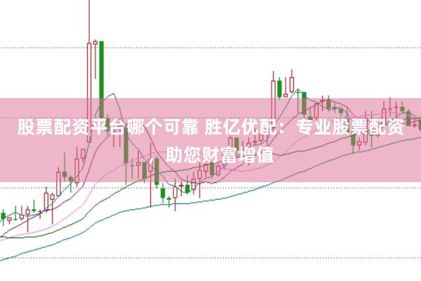 股票配资平台哪个可靠 胜亿优配：专业股票配资，助您财富增值