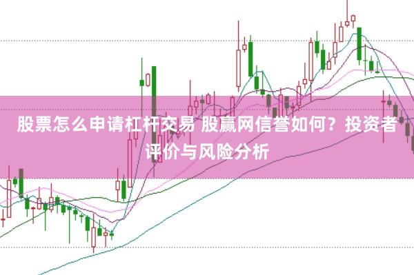 股票怎么申请杠杆交易 股赢网信誉如何？投资者评价与风险分析