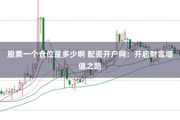 股票一个仓位是多少啊 配资开户网：开启财富增值之路
