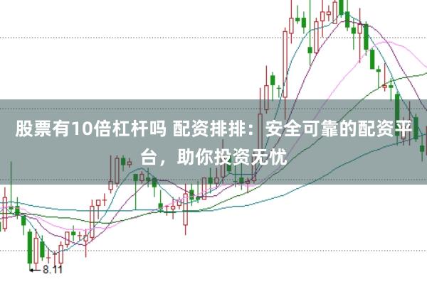 股票有10倍杠杆吗 配资排排：安全可靠的配资平台，助你投资无忧
