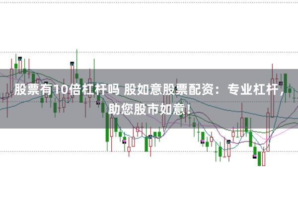股票有10倍杠杆吗 股如意股票配资：专业杠杆，助您股市如意！
