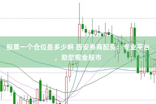 股票一个仓位是多少啊 西安券商配资：专业平台，助您掘金股市