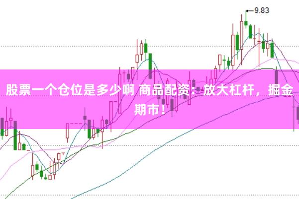 股票一个仓位是多少啊 商品配资：放大杠杆，掘金期市！