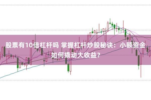 股票有10倍杠杆吗 掌握杠杆炒股秘诀：小额资金如何撬动大收益？
