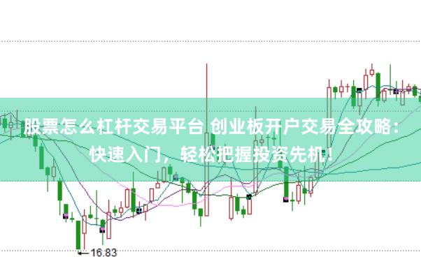 股票怎么杠杆交易平台 创业板开户交易全攻略：快速入门，轻松把握投资先机！