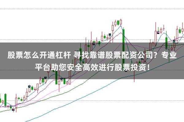 股票怎么开通杠杆 寻找靠谱股票配资公司？专业平台助您安全高效进行股票投资！