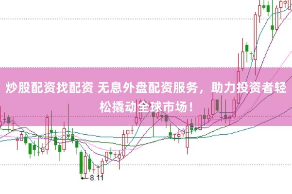 炒股配资找配资 无息外盘配资服务，助力投资者轻松撬动全球市场！