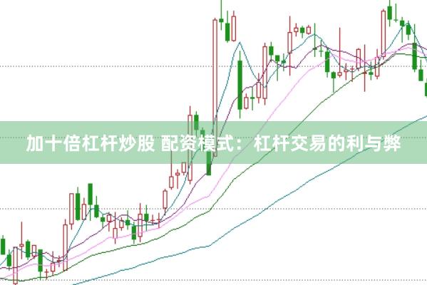 加十倍杠杆炒股 配资模式：杠杆交易的利与弊