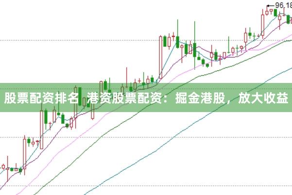 股票配资排名  港资股票配资：掘金港股，放大收益
