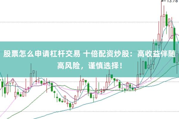 股票怎么申请杠杆交易 十倍配资炒股：高收益伴随高风险，谨慎选择！