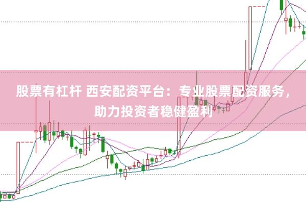 股票有杠杆 西安配资平台：专业股票配资服务，助力投资者稳健盈利