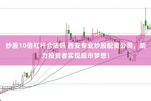炒股10倍杠杆合法吗 西安专业炒股配资公司，助力投资者实现股市梦想！