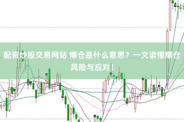 配资炒股交易网站 爆仓是什么意思？一文读懂爆仓风险与应对！