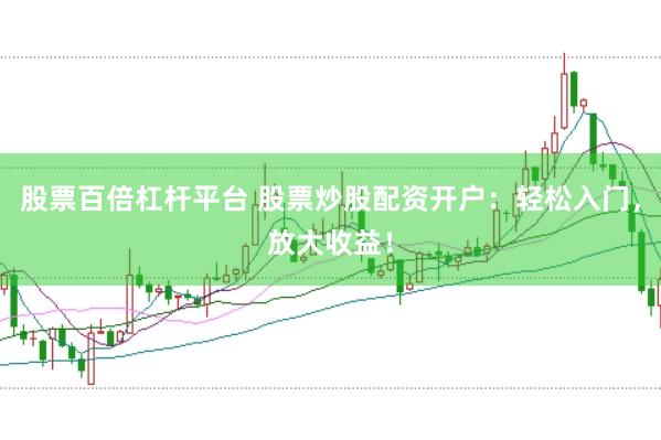 股票百倍杠杆平台 股票炒股配资开户：轻松入门，放大收益！