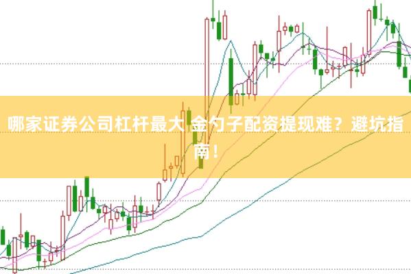 哪家证券公司杠杆最大 金勺子配资提现难？避坑指南！