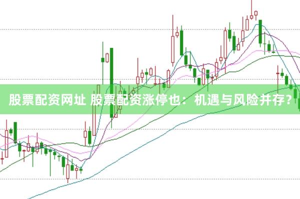 股票配资网址 股票配资涨停也：机遇与风险并存？