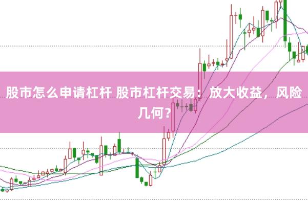 股市怎么申请杠杆 股市杠杆交易：放大收益，风险几何？