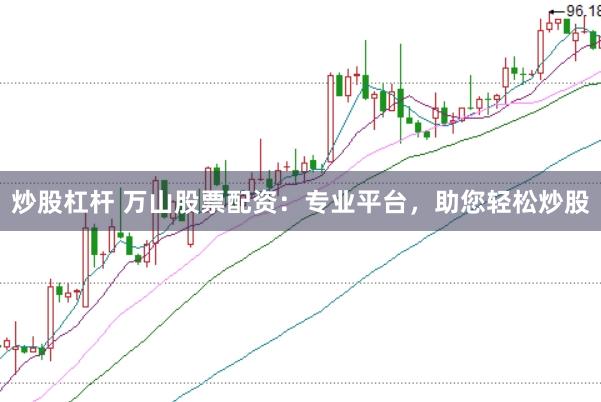 炒股杠杆 万山股票配资：专业平台，助您轻松炒股