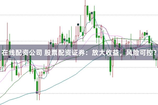 在线配资公司 股票配资证券：放大收益，风险可控？