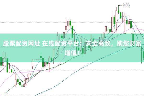 股票配资网址 在线配资平台：安全高效，助您财富增值！